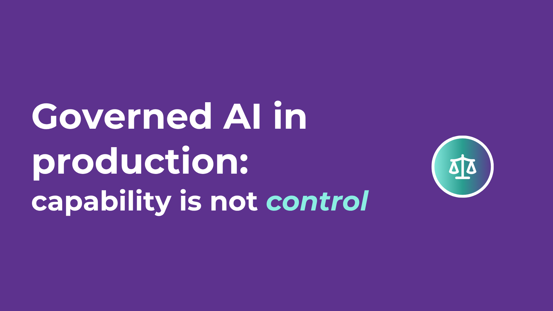 Governed AI in production: capability is not control, article title card with a scales-of-justice icon.